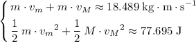 \left\lbrace\begin{aligned}& m\cdot v_m + m \cdot v_M \approx 18.489\; \rm kg \cdot m \cdot s^{-1} \\ & \frac{1}{2}\, m \cdot {v_m}^2 + \frac{1}{2}\, M \cdot {v_M}^2 \approx 77.695\; \rm J\end{aligned}\right.