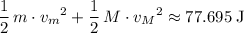 \displaystyle \frac{1}{2}\, m \cdot {v_m}^2 + \frac{1}{2}\, M \cdot {v_M}^2 \approx 77.695\; \rm J