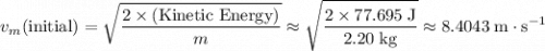 \displaystyle v_m(\text{initial}) = \sqrt{\frac{2\times (\text{Kinetic Energy})}{m}} \approx \sqrt{\frac{2 \times 77.695\; \rm J}{2.20\; \rm kg}} \approx 8.4043\; \rm m \cdot s^{-1}}