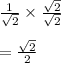 \frac{1}{\sqrt{2}}\times \frac{\sqrt{2}}{\sqrt{2}}\\\\=\frac{\sqrt{2}}{2}