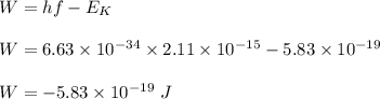 W=hf-E_K\\\\W=6.63\times 10^{-34}\times 2.11\times 10^{-15}-5.83\times 10^{-19}\\\\W=-5.83\times 10^{-19}\ J