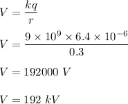 V=\dfrac{kq}{r}\\\\V=\dfrac{9\times 10^9\times 6.4\times 10^{-6}}{0.3}\\\\V=192000\ V\\\\V=192\ kV