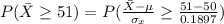 P(\= X \ge 51 ) = P( \frac{\= X - \mu }{\sigma_x}  \ge \frac{51 - 50 }{0.1897 } )