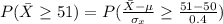 P(\= X \ge 51 ) = P( \frac{\= X - \mu }{\sigma_{x}}  \ge \frac{51 - 50 }{0.4 } )