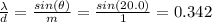 \frac{\lambda}{d} = \frac{sin(\theta)}{m} = \frac{sin(20.0)}{1} = 0.342
