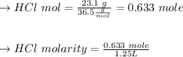 \to HCl \ mol = \frac{23.1 \ g}{36.5 \frac{g}{mol}} = 0.633 \ mole\\\\\\\to HCl \ molarity = \frac{ 0.633 \ mole }{1.25 L} \\\\