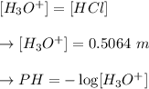 [H_3O^{+}] =[HCl] \\\\\to [H_3O^{+}] =0.5064 \ m \\\\\to PH =-\log [H_3O^{+}] \\\\
