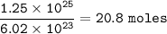 \tt \dfrac{1.25\times 10^{25}}{6.02\times 10^{23}}=20.8~moles