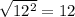 \sqrt{12^2}=12