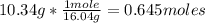 10.34 g*\frac{1 mole}{16.04 g} = 0.645 moles