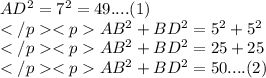 AD^2 = 7^2 = 49....(1)\\AB^2 + BD^2 = 5^2 +5^2 \\AB^2 + BD^2 = 25 + 25 \\AB^2 + BD^2 = 50....(2) \\
