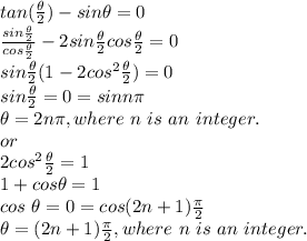 tan (\frac{\theta}{2} )- sin \theta=0\\\frac{sin\frac{\theta}{2}}{cos\frac{\theta}{2}} -2 sin \frac{\theta}{2}cos \frac{\theta}{2}=0\\sin \frac{\theta}{2}(1-2 cos^2 \frac{\theta}{2})=0\\sin \frac{\theta}{2}=0=sin n\pi \\\theta=2n\pi ,where~n~is~an~integer.\\or\\2 cos^2\frac{\theta}{2}=1\\1+cos \theta=1\\cos~\theta=0=cos (2n+1)\frac{\pi }{2}\\\theta=(2n+1)\frac{\pi }{2},where~n~is~an~integer.