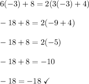 6(-3) + 8 = 2 ( 3(-3) + 4 )\\\\-18 + 8 = 2(-9+4)\\\\-18 + 8 = 2(-5)\\\\-18 + 8 = -10\\\\-18 = -18 \ \checkmark