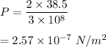P=\dfrac{2\times 38.5}{3\times 10^8}\\\\=2.57\times 10^{-7}\ N/m^2