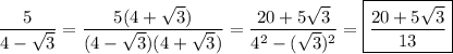 \dfrac{5}{4-\sqrt{3}}=\dfrac{5(4+\sqrt{3})}{(4-\sqrt{3})(4+\sqrt{3})}=\dfrac{20+5\sqrt{3}}{4^2-(\sqrt{3})^2}=\boxed{\dfrac{20+5\sqrt{3}}{13}}