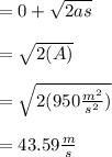 =0+ \sqrt{2as}\\\\ = \sqrt{2(A)}\\\\= \sqrt{2(950 \frac{m^2}{s^2})}\\\\= 43.59 \frac{m}{s}
