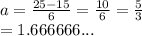 a =  \frac{25 - 15}{6}  =  \frac{10}{6}  =  \frac{5}{3}  \\  = 1.666666...