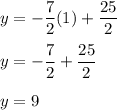 \displaystyle{y=-\frac{7}{2}(1)+\frac{25}{2}}\\\\y = -\frac{7}{2} + \frac{25}{2}\\\\y = 9