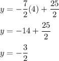 \displaystyle{y=-\frac{7}{2}(4)+\frac{25}{2}}\\\\y=-14+\frac{25}{2}\\\\y = -\frac{3}{2}