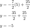 \displaystyle{y=-\frac{7}{2}(5)+\frac{25}{2}}\\\\y = -\frac{35}{2}+\frac{25}{2}\\\\y = -5