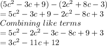 (5c^2 - 3c + 9) - (2c^2+ 8c - 3)\\=5c^2 - 3c + 9 - 2c^2- 8c +3\\Combining \ like \ terms\\=5c^2-2c^2-3c-8c+9+3\\=3c^2-11c+12