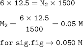 \tt 6\times 12.5=M_2\times 1500\\\\M_2=\dfrac{6\times 12.5}{1500}=0.05~M\\\\for~sig.fig\rightarrow 0.050~M