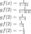 gf(x)=\frac{1}{1-2x}\\gf(2)=\frac{1}{1-2(2)}\\gf(2)=\frac{1}{1-4}\\gf(2)=\frac{1}{-3}\\gf(2)=-\frac{1}{3}