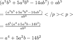 (a^5 b^5 + 5a^3 b^6 - 14ab^7)  \div  ab^5 \\  \\  =  \frac{(a^5 b^5 + 5a^3 b^6 - 14ab^7) }{ab^5}  \\  \\  =  \frac{a {b}^{5} (a^4  + 5a^2 b - 14b^2) }{ab^5}  \\  \\  = a^4  + 5a^2 b - 14b^2