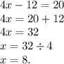4x - 12 = 20 \\ 4x = 20 + 12 \\ 4x = 32 \\ x = 32 \div 4 \\ x = 8.