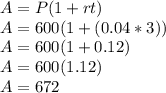 A=P(1+rt)\\A=600(1+(0.04*3))\\A=600(1+0.12)\\A=600(1.12)\\A=672