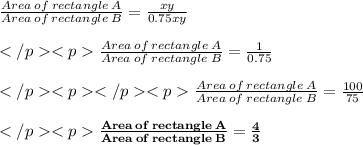 \frac{Area \:of\: rectangle\: A}{Area \:of\: rectangle\: B} =\frac{xy}{0.75xy}\\\\\frac{Area \:of\: rectangle\: A}{Area \:of\: rectangle\: B} =\frac{1}{0.75}\\\\\frac{Area \:of\: rectangle\: A}{Area \:of\: rectangle\: B} =\frac{100}{75}\\\\\red{\bold{\frac{Area \:of\: rectangle\: A}{Area \:of\: rectangle\: B} =\frac{4}{3}}} \\\\
