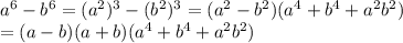 a^6 -b^6 = (a^2)^3 - (b^2)^3 = (a^2-b^2)( a^4+b^4 +a^2b^2)\\                     = (a-b)(a+b)( a^4+b^4 +a^2b^2)