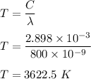 T=\dfrac{C}{\lambda}\\\\T=\dfrac{2.898\times 10^{-3}}{800\times 10^{-9}}\\\\ T=3622.5\ K
