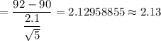 =\dfrac{92-90}{\dfrac{2.1}{\sqrt{5}}}=2.12958855\approx2.13