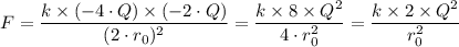 F = \dfrac{k \times (-4\cdot Q) \times (-2\cdot Q)}{(2 \cdot r_0)^2} =  \dfrac{k \times 8 \times Q^2}{4 \cdot r_0^2} = \dfrac{k \times 2 \times Q^2}{r_0^2}