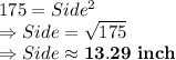 175=Side^2\\\Rightarrow Side = \sqrt{175}\\\Rightarrow Side \approx \bold{13.29\ inch}