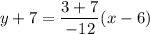 y+7=\dfrac{3+7}{-12}(x-6)
