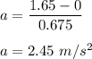 a=\dfrac{1.65-0}{0.675}\\\\a=2.45\ m/s^2