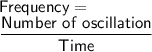 \sf{Frequency=}  \\ \dfrac{Number ~of~ oscillation}{Time}