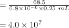 =  \frac{68.5}{6.8 \times 10^{-6} \times 0.25 \ mL} \\\\ =  4.0 \times 10^7