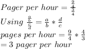 Pager\ per\ hour = \frac{\frac{9}{4}}{\frac{3}{4}}\\Using\ \frac{\frac{a}{b}}{\frac{c}{d}} = \frac{a}{b} * \frac{d}{c}\\pages\ per\ hour = \frac{9}{4} * \frac{4}{3}\\= 3\ pager\ per\ hour