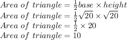 Area \ of \ triangle=\frac{1}{2}base\times height\\Area \ of \ triangle=\frac{1}{2}\sqrt{20} \times \sqrt{20} \\Area \ of \ triangle=\frac{1}{2}\times 20\\Area \ of \ triangle=10