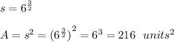 s=6^{ \frac{3}{2} } \\ \\ A=s^2={(6^{ \frac{3}{2} } )}^2=6^{ 3}= 216 \ \ units^2