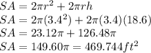 SA = 2 \pi r^2 + 2 \pi rh \\ SA = 2 \pi (3.4^2)+2 \pi (3.4)(18.6) \\ SA = 23.12 \pi  + 126.48 \pi  \\ SA = 149.60 \pi = 469.744 ft^2