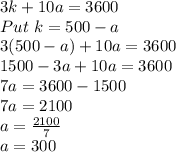 3k+10a=3600\\Put \ k=500-a\\3(500-a)+10a=3600\\1500-3a+10a=3600\\7a=3600-1500\\7a=2100\\a=\frac{2100}{7}\\a=300