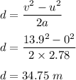 d = \dfrac{v^2-u^2}{2a}\\\\d = \dfrac{13.9^2-0^2}{2\times 2.78}\\\\d = 34.75 \ m
