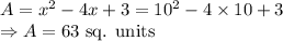 A=x^2-4x+3=10^2-4\times 10+3\\\Rightarrow A=63\ \text{sq. units}