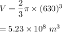 V=\dfrac{2}{3}\pi \times (630)^3\\\\=5.23\times 10^8\ m^3