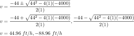 v=\dfrac{-44\pm \sqrt{44^2- 4(1)(-4000)} }{2(1)}\\\\v=\dfrac{-44+ \sqrt{44^2- 4(1)(-4000)} }{2(1)},\dfrac{-44- \sqrt{44^2- 4(1)(-4000)} }{2(1)}\\\\v=44.96\ ft/h, -88.96\ ft/h