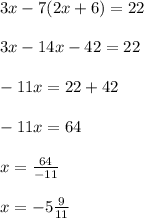 3x - 7(2x + 6) = 22 \\  \\ 3x - 14x - 42 = 22 \\  \\  - 11x = 22 + 42 \\  \\  - 11x = 64 \\  \\ x =  \frac{64}{ - 11}  \\  \\ x =  - 5 \frac{9}{11}